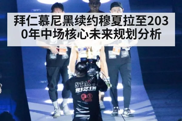 拜仁慕尼黑续约穆夏拉至2030年中场核心未来规划分析