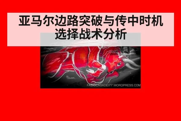 亚马尔边路突破与传中时机选择战术分析