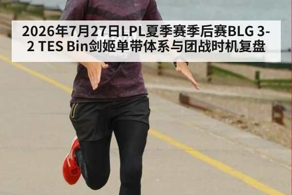 2026年7月27日LPL夏季赛季后赛BLG 3-2 TES Bin剑姬单带体系与团战时机复盘
