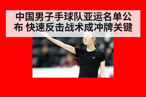 中国男子手球队亚运名单公布 快速反击战术成冲牌关键